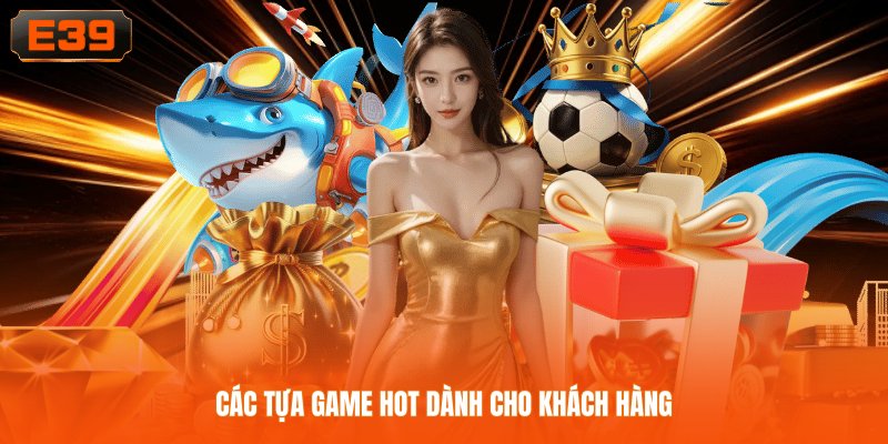 Các tựa game hot dành cho khách hàng Các tựa game hot dành cho khách hàng