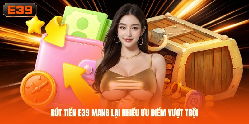 Rút tiền E39 mang lại nhiều ưu điểm vượt trội Rút tiền E39 mang lại nhiều ưu điểm vượt trội