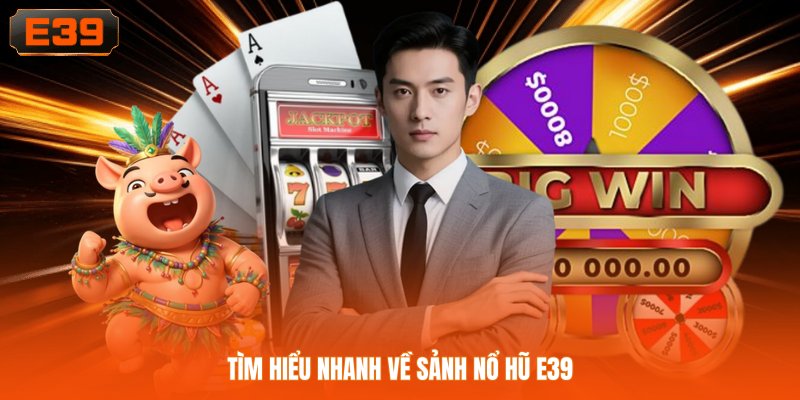 Tìm hiểu nhanh về sảnh nổ hũ E39